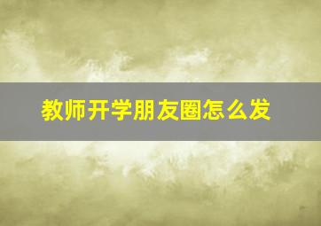 教师开学朋友圈怎么发