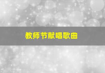 教师节献唱歌曲