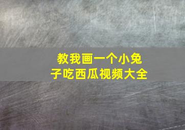 教我画一个小兔子吃西瓜视频大全