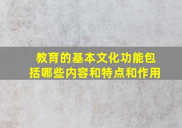 教育的基本文化功能包括哪些内容和特点和作用