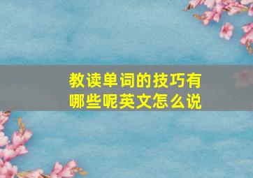 教读单词的技巧有哪些呢英文怎么说