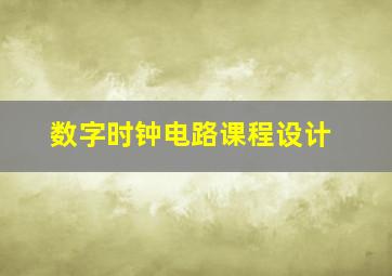 数字时钟电路课程设计