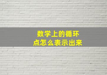 数学上的循环点怎么表示出来