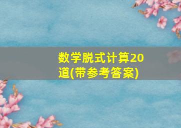 数学脱式计算20道(带参考答案)