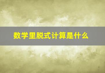 数学里脱式计算是什么