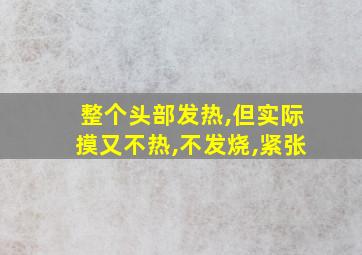 整个头部发热,但实际摸又不热,不发烧,紧张