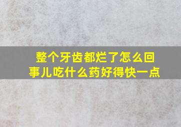 整个牙齿都烂了怎么回事儿吃什么药好得快一点