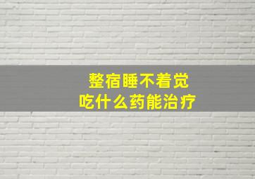 整宿睡不着觉吃什么药能治疗