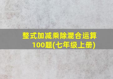 整式加减乘除混合运算100题(七年级上册)