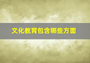 文化教育包含哪些方面