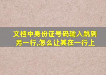 文档中身份证号码输入跳到另一行,怎么让其在一行上