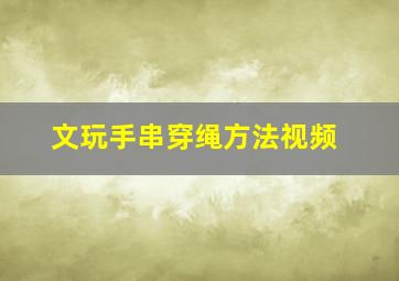 文玩手串穿绳方法视频