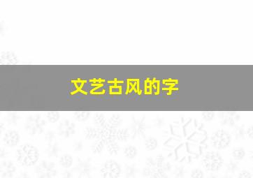 文艺古风的字