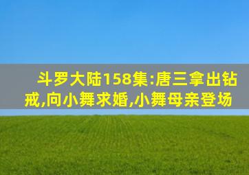 斗罗大陆158集:唐三拿出钻戒,向小舞求婚,小舞母亲登场