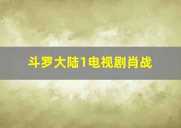 斗罗大陆1电视剧肖战