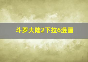 斗罗大陆2下拉6漫画