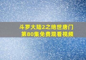 斗罗大陆2之绝世唐门第80集免费观看视频