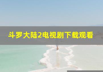 斗罗大陆2电视剧下载观看