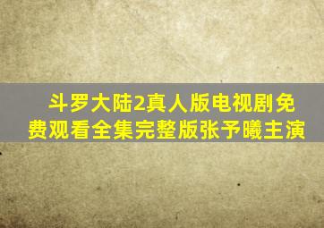 斗罗大陆2真人版电视剧免费观看全集完整版张予曦主演