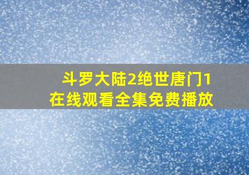 斗罗大陆2绝世唐门1在线观看全集免费播放