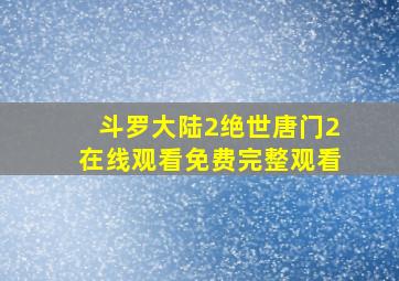 斗罗大陆2绝世唐门2在线观看免费完整观看