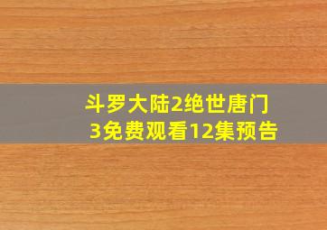 斗罗大陆2绝世唐门3免费观看12集预告