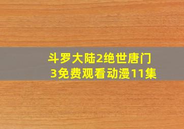 斗罗大陆2绝世唐门3免费观看动漫11集