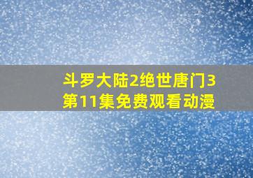 斗罗大陆2绝世唐门3第11集免费观看动漫