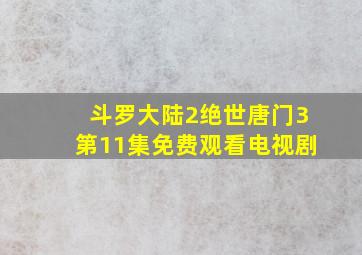 斗罗大陆2绝世唐门3第11集免费观看电视剧