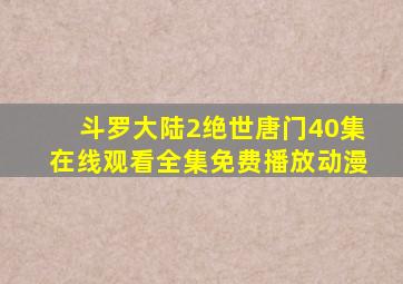 斗罗大陆2绝世唐门40集在线观看全集免费播放动漫