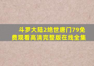 斗罗大陆2绝世唐门79免费观看高清完整版在线全集