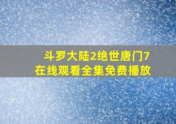 斗罗大陆2绝世唐门7在线观看全集免费播放