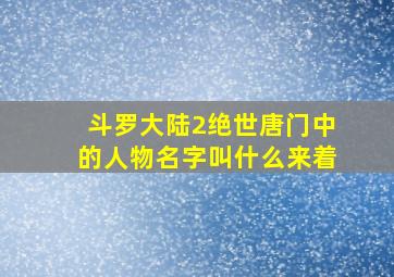 斗罗大陆2绝世唐门中的人物名字叫什么来着