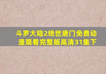 斗罗大陆2绝世唐门免费动漫观看完整版高清31集下