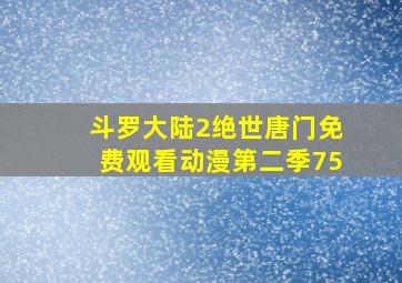 斗罗大陆2绝世唐门免费观看动漫第二季75