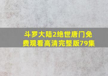 斗罗大陆2绝世唐门免费观看高清完整版79集