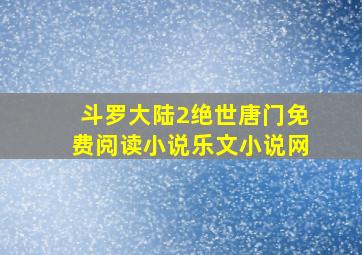 斗罗大陆2绝世唐门免费阅读小说乐文小说网