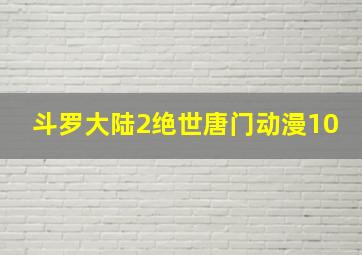 斗罗大陆2绝世唐门动漫10