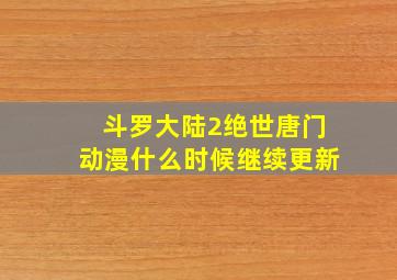 斗罗大陆2绝世唐门动漫什么时候继续更新