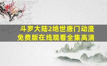 斗罗大陆2绝世唐门动漫免费版在线观看全集高清