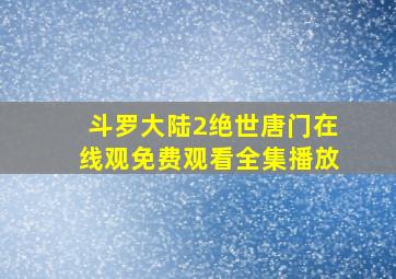 斗罗大陆2绝世唐门在线观免费观看全集播放