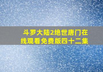 斗罗大陆2绝世唐门在线观看免费版四十二集