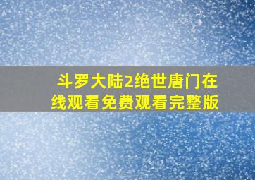 斗罗大陆2绝世唐门在线观看免费观看完整版