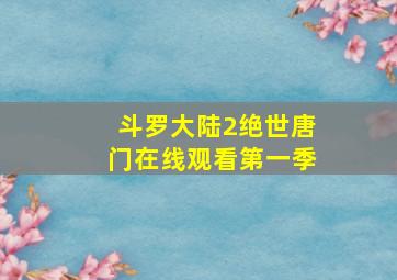 斗罗大陆2绝世唐门在线观看第一季