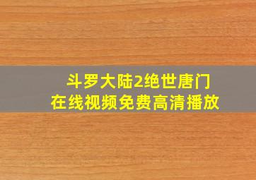 斗罗大陆2绝世唐门在线视频免费高清播放