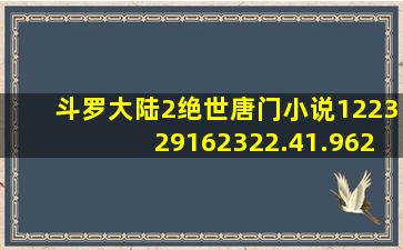 斗罗大陆2绝世唐门小说122329162322.41.962387572