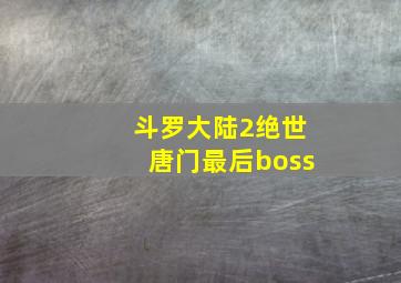 斗罗大陆2绝世唐门最后boss