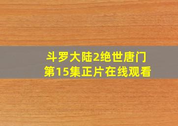 斗罗大陆2绝世唐门第15集正片在线观看