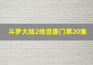 斗罗大陆2绝世唐门第20集