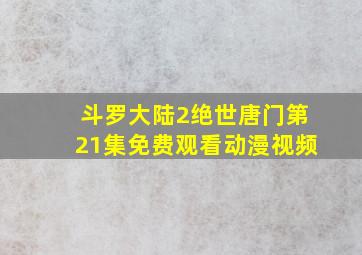 斗罗大陆2绝世唐门第21集免费观看动漫视频